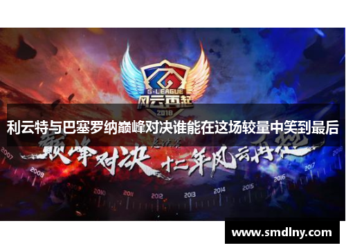 利云特与巴塞罗纳巅峰对决谁能在这场较量中笑到最后