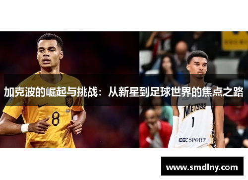 加克波的崛起与挑战：从新星到足球世界的焦点之路