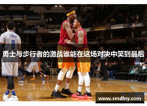 勇士与步行者的激战谁能在这场对决中笑到最后