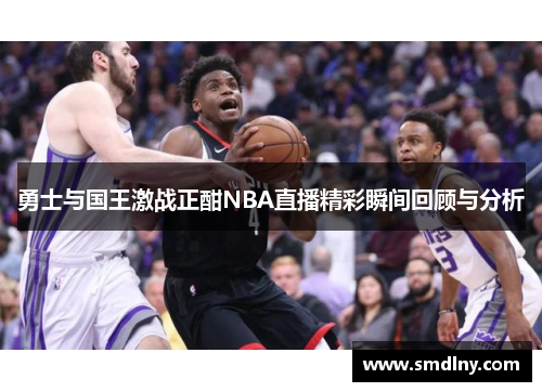 勇士与国王激战正酣NBA直播精彩瞬间回顾与分析