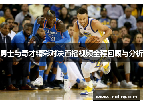 勇士与奇才精彩对决直播视频全程回顾与分析