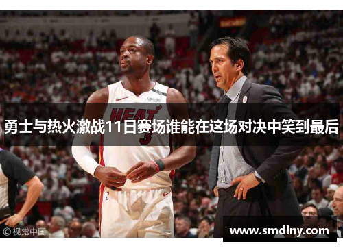 勇士与热火激战11日赛场谁能在这场对决中笑到最后