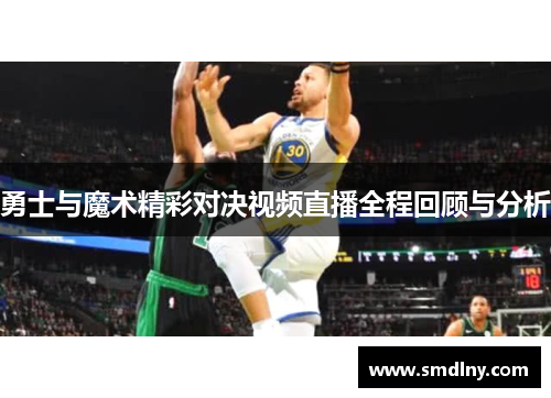 勇士与魔术精彩对决视频直播全程回顾与分析