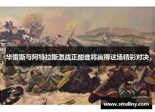 华雷斯与阿特拉斯激战正酣谁将赢得这场精彩对决