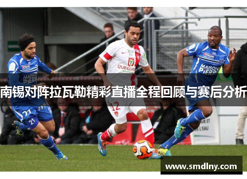 南锡对阵拉瓦勒精彩直播全程回顾与赛后分析