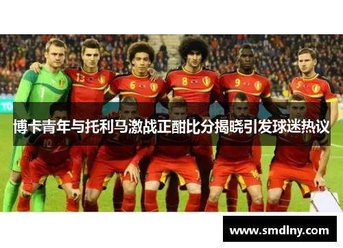 博卡青年与托利马激战正酣比分揭晓引发球迷热议