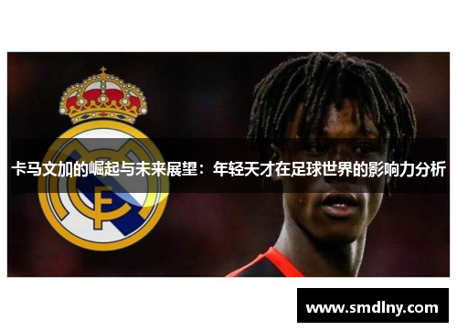 卡马文加的崛起与未来展望：年轻天才在足球世界的影响力分析
