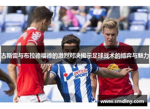 古斯雷与布拉德福德的激烈对决揭示足球战术的博弈与魅力