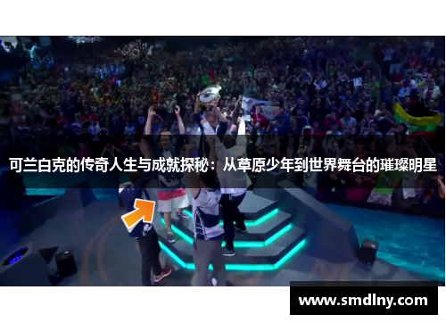 可兰白克的传奇人生与成就探秘：从草原少年到世界舞台的璀璨明星