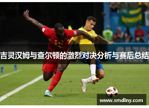 吉灵汉姆与查尔顿的激烈对决分析与赛后总结