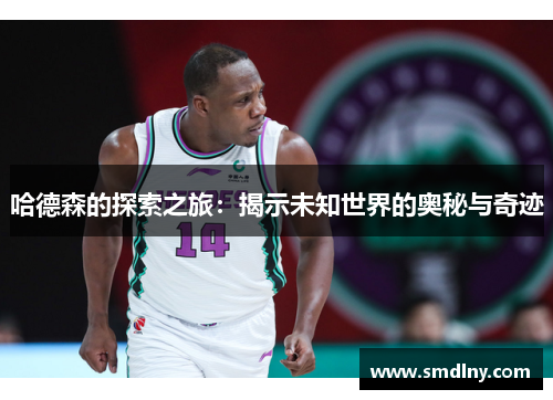 哈德森的探索之旅：揭示未知世界的奥秘与奇迹