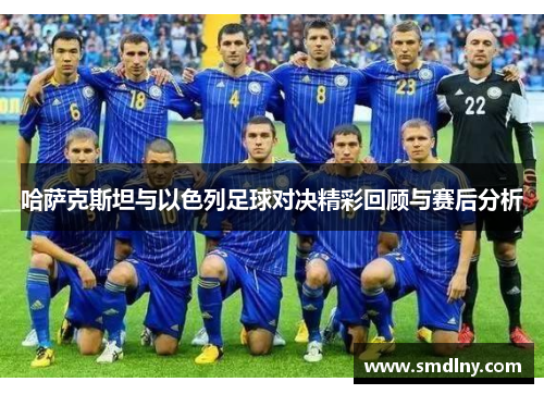 哈萨克斯坦与以色列足球对决精彩回顾与赛后分析