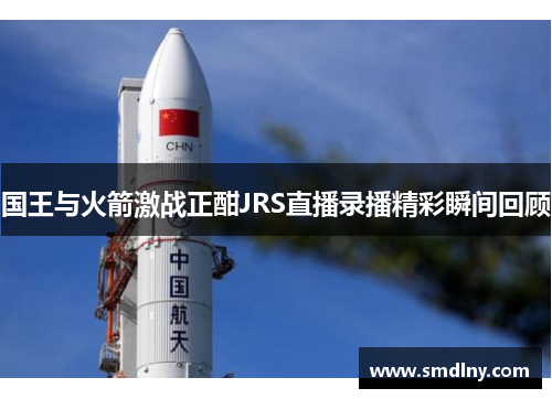 国王与火箭激战正酣JRS直播录播精彩瞬间回顾