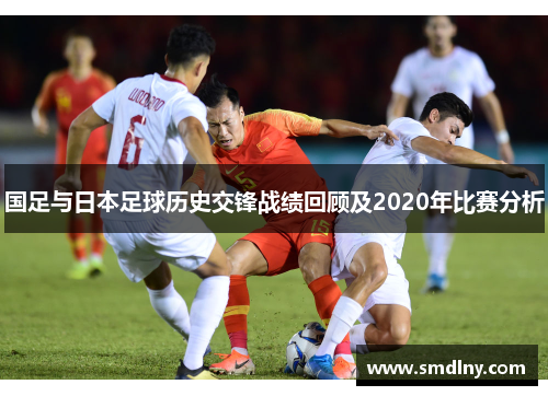 国足与日本足球历史交锋战绩回顾及2020年比赛分析