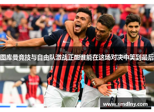 图库曼竞技与自由队激战正酣谁能在这场对决中笑到最后