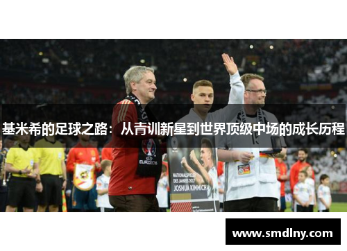 基米希的足球之路：从青训新星到世界顶级中场的成长历程