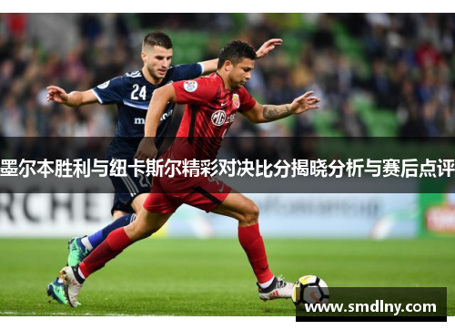墨尔本胜利与纽卡斯尔精彩对决比分揭晓分析与赛后点评
