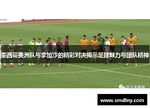 墨西哥美洲队与拿加沙的精彩对决揭示足球魅力与团队精神