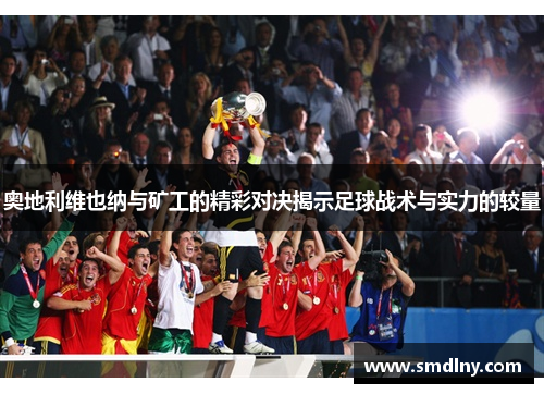 奥地利维也纳与矿工的精彩对决揭示足球战术与实力的较量