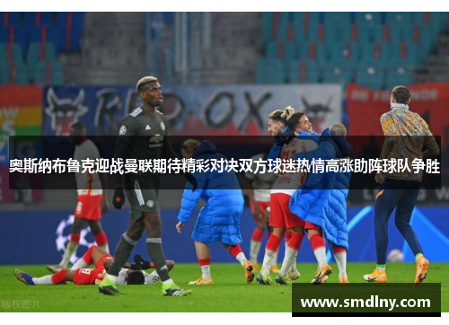 奥斯纳布鲁克迎战曼联期待精彩对决双方球迷热情高涨助阵球队争胜