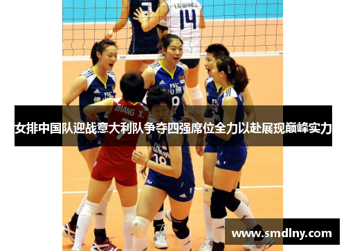 女排中国队迎战意大利队争夺四强席位全力以赴展现巅峰实力