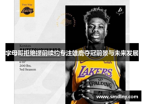 字母哥拒绝提前续约专注雄鹿夺冠前景与未来发展