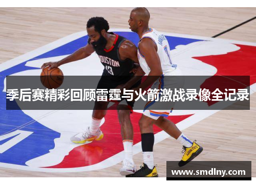 季后赛精彩回顾雷霆与火箭激战录像全记录