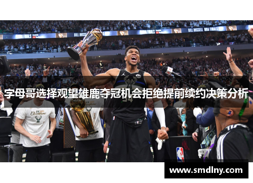 字母哥选择观望雄鹿夺冠机会拒绝提前续约决策分析