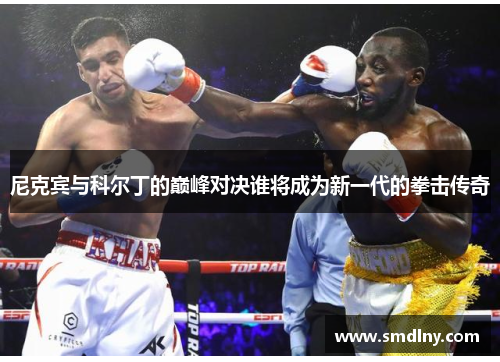尼克宾与科尔丁的巅峰对决谁将成为新一代的拳击传奇