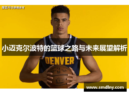 小迈克尔波特的篮球之路与未来展望解析