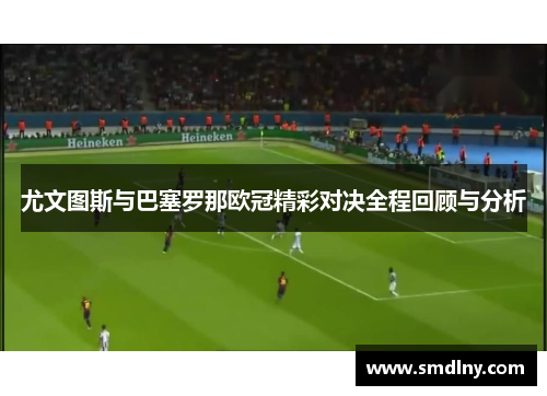 尤文图斯与巴塞罗那欧冠精彩对决全程回顾与分析