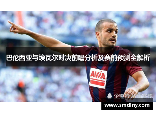 巴伦西亚与埃瓦尔对决前瞻分析及赛前预测全解析