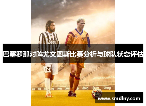 巴塞罗那对阵尤文图斯比赛分析与球队状态评估