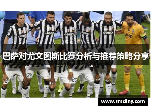 巴萨对尤文图斯比赛分析与推荐策略分享