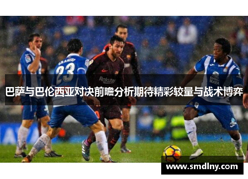 巴萨与巴伦西亚对决前瞻分析期待精彩较量与战术博弈