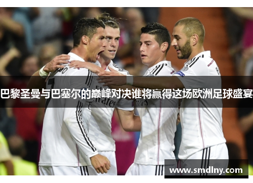 巴黎圣曼与巴塞尔的巅峰对决谁将赢得这场欧洲足球盛宴