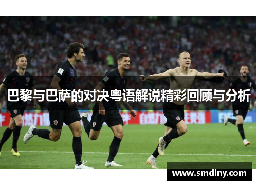 巴黎与巴萨的对决粤语解说精彩回顾与分析