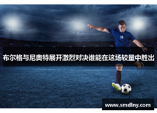 布尔格与尼奥特展开激烈对决谁能在这场较量中胜出