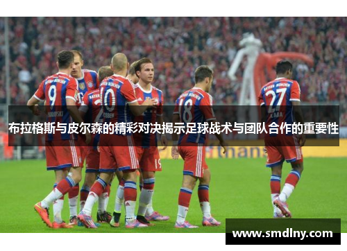 布拉格斯与皮尔森的精彩对决揭示足球战术与团队合作的重要性
