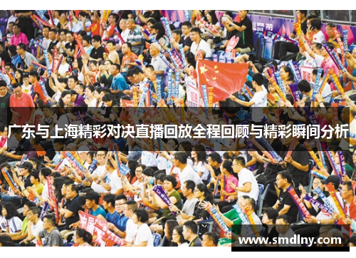 广东与上海精彩对决直播回放全程回顾与精彩瞬间分析