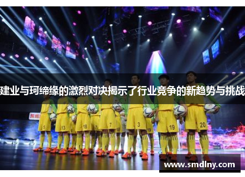 建业与珂缔缘的激烈对决揭示了行业竞争的新趋势与挑战