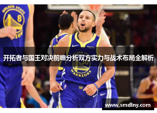 开拓者与国王对决前瞻分析双方实力与战术布局全解析