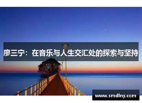 廖三宁：在音乐与人生交汇处的探索与坚持