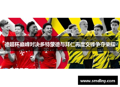德超杯巅峰对决多特蒙德与拜仁再度交锋争夺荣耀