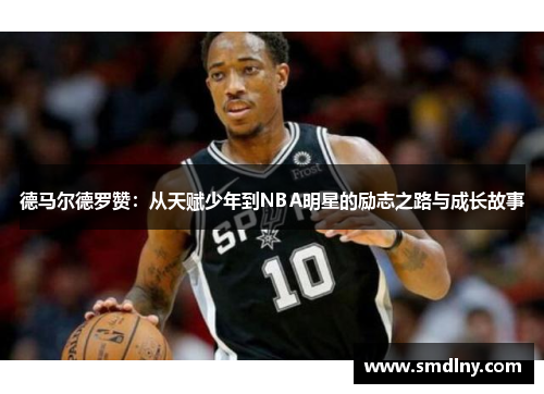 德马尔德罗赞：从天赋少年到NBA明星的励志之路与成长故事