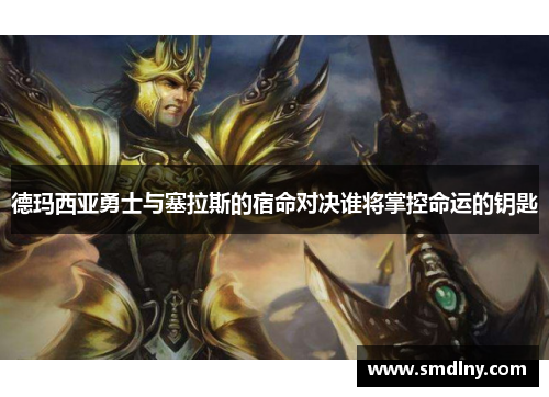 德玛西亚勇士与塞拉斯的宿命对决谁将掌控命运的钥匙