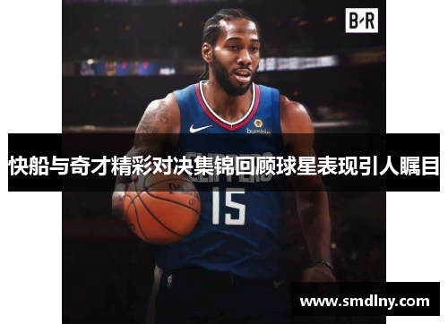 快船与奇才精彩对决集锦回顾球星表现引人瞩目