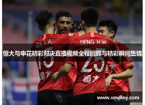 恒大与申花精彩对决直播视频全程回顾与精彩瞬间集锦