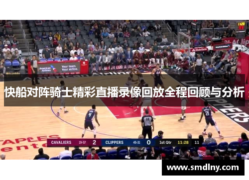 快船对阵骑士精彩直播录像回放全程回顾与分析