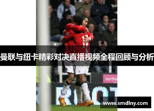 曼联与纽卡精彩对决直播视频全程回顾与分析